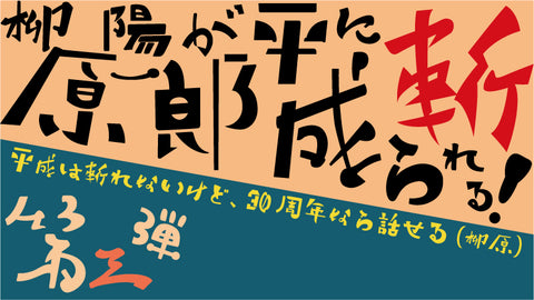 【第三弾】柳原陽一郎が平成に斬られる！ ～平成は斬れないけど、30周年なら話せる～