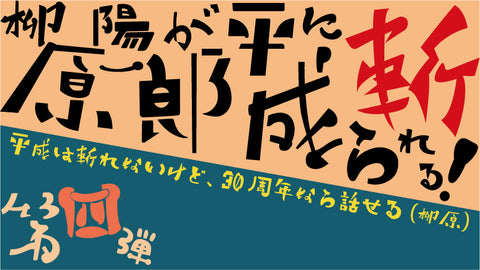 【第四弾】柳原陽一郎が平成に斬られる！～平成は斬れないけど、30周年なら話せる～